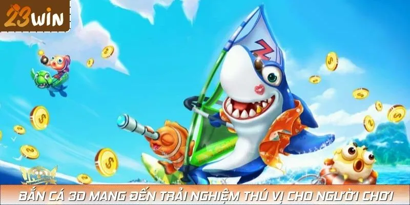 Bắn cá 3D mang đến trải nghiệm thú vị cho người chơi