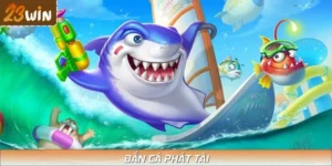 Bắn Cá Phát Tài - Bí Quyết Săn Được Quà Khủng Tại 23WIN