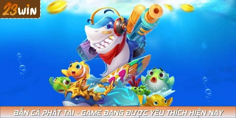 Bắn cá phát tài - Game đang được yêu thích hiện nay