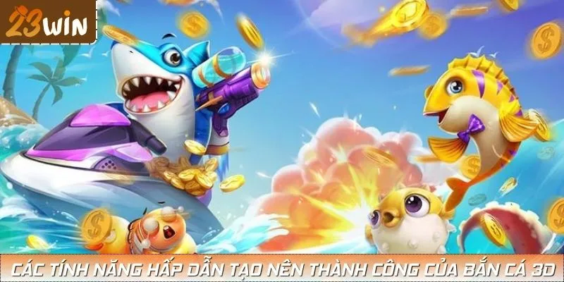 Các tính năng hấp dẫn tạo nên thành công của bắn cá 3D