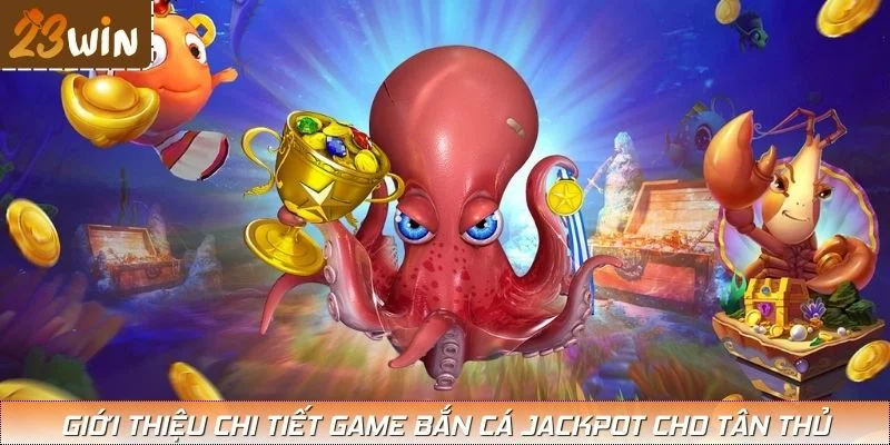 Giới thiệu chi tiết game bắn cá Jackpot cho tân thủ
