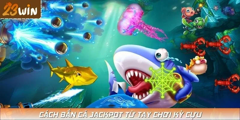 Cách bắn cá Jackpot từ tay chơi kỳ cựu