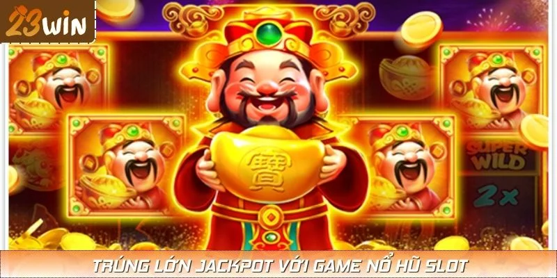 Trúng lớn jackpot với game nổ hũ slot