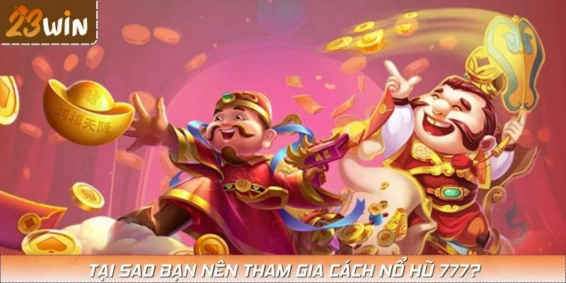 Tại sao bạn nên tham gia Cách nổ hũ 777?