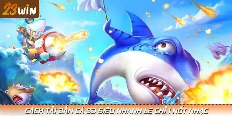 Cách tải bắn cá 3D siêu nhanh lẹ chỉ 1 nốt nhạc