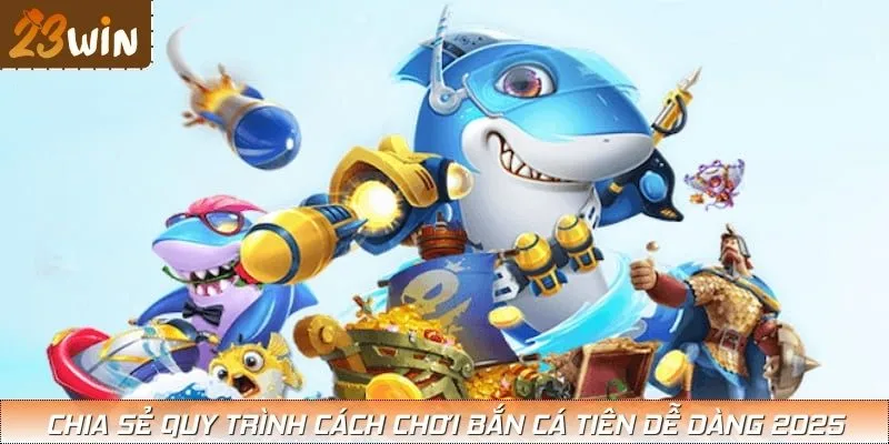Chia sẻ quy trình cách chơi bắn cá tiên dễ dàng 2025