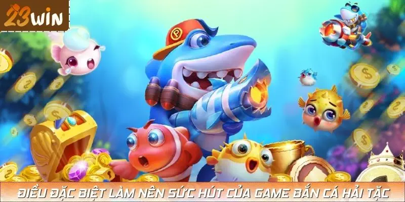 Những điều đặc biệt làm nên sức hút của game Bắn Cá Hải Tặc