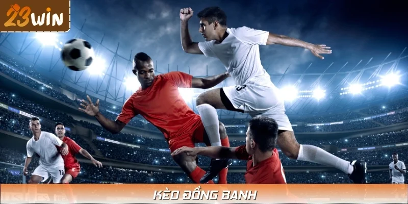 Kèo Đồng Banh 23WIN: Chiến Lược Dành Cho Cược Thủ Tinh Tế
