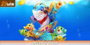 Ông Trùm Bắn Cá 23WIN - Đổi Thưởng Cực Đã Mỗi Ngày