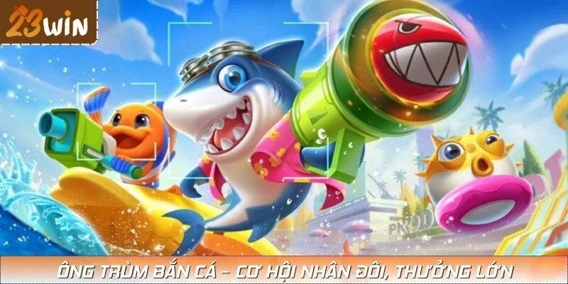 Ông trùm bắn cá – Cơ hội nhân đôi, thưởng lớn