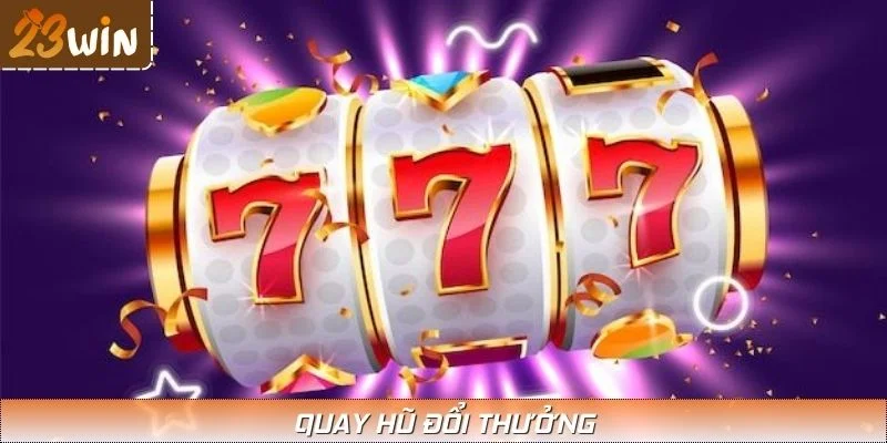 Quay Hũ Đổi Thưởng – Cơ Hội Trúng Jackpot Khổng Lồ Tại 23WIN
