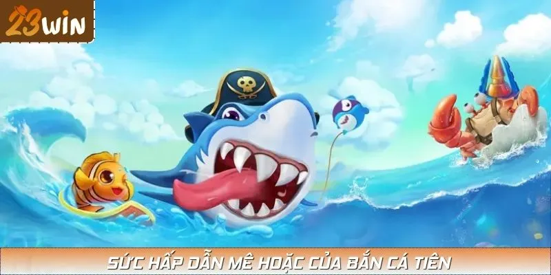 Khám phá sức hấp dẫn mê hoặc của Bắn Cá Tiên qua những lí do đặc biệt