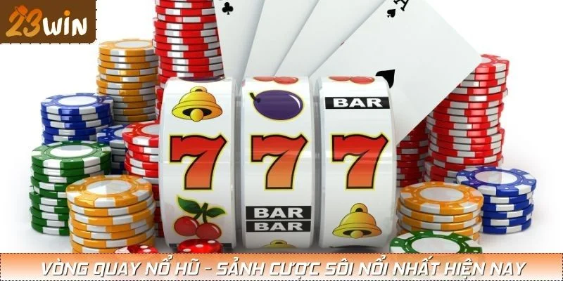 Vòng quay nổ hũ - Sảnh cược sôi nổi nhất hiện nay